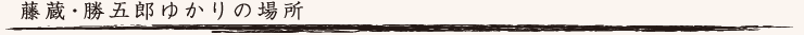 藤蔵・勝五郎ゆかりの場所