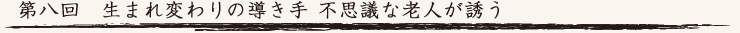 第八回　生まれ変わりの導き手 不思議な老人が誘う