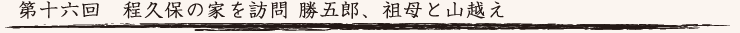 第十六回　程久保の家を訪問 勝五郎、祖母と山越え