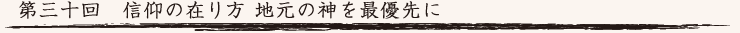 第三十回　信仰の在り方 地元の神を最優先に