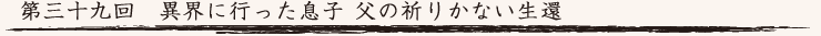 第三十九回　異界に行った息子  父の祈りかない生還
