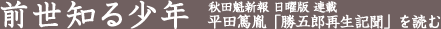 前世知る少年 秋田魁新報連載 平田篤胤『勝五郎再生記聞』を読む